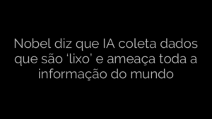 ​Nobel diz que IA coleta dados que são ‘lixo’ e ameaça toda a informação do mundo 
